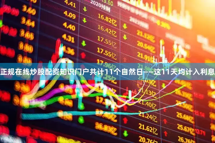 正规在线炒股配资知识门户共计11个自然日——这11天均计入利息