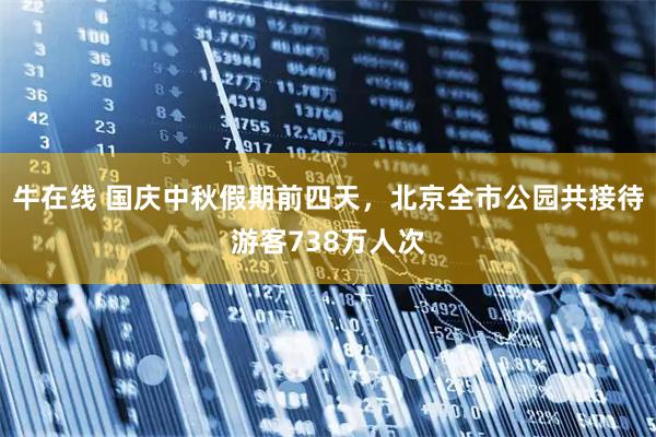牛在线 国庆中秋假期前四天，北京全市公园共接待游客738万人次