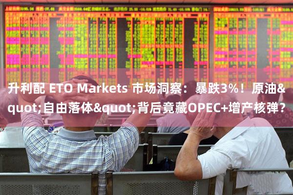 升利配 ETO Markets 市场洞察：暴跌3%！原油"自由落体"背后竟藏OPEC+增产核弹？