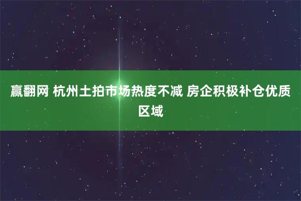 赢翻网 杭州土拍市场热度不减 房企积极补仓优质区域