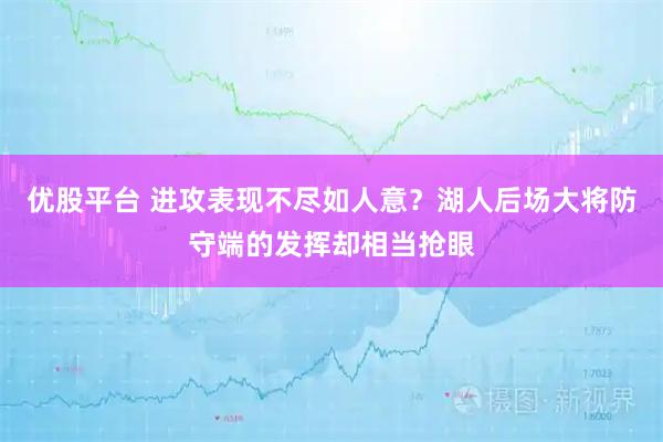优股平台 进攻表现不尽如人意？湖人后场大将防守端的发挥却相当抢眼